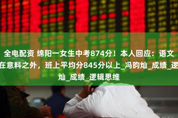 全电配资 绵阳一女生中考874分！本人回应：语文140分在意料之外，班上平均分845分以上_冯昀灿_成绩_逻辑思维