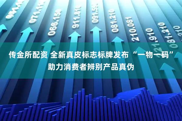 传金所配资 全新真皮标志标牌发布 “一物一码”助力消费者辨别产品真伪