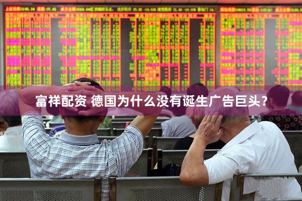 富祥配资 德国为什么没有诞生广告巨头？