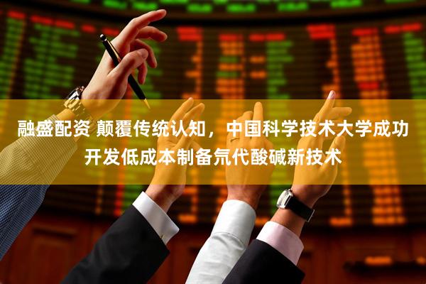 融盛配资 颠覆传统认知，中国科学技术大学成功开发低成本制备氘代酸碱新技术