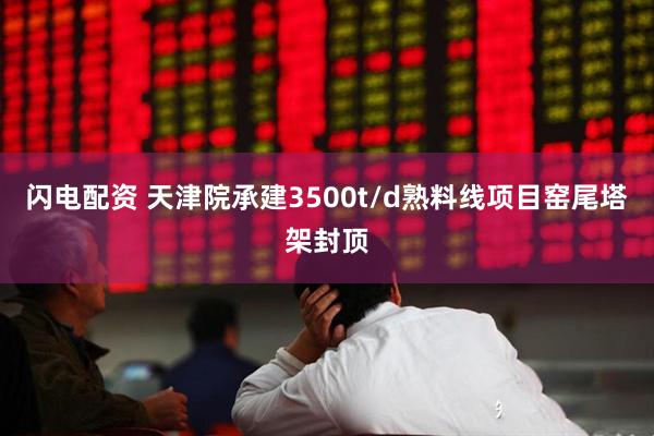 闪电配资 天津院承建3500t/d熟料线项目窑尾塔架封顶