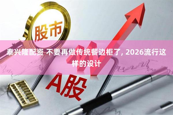 泰兴隆配资 不要再做传统餐边柜了, 2026流行这样的设计