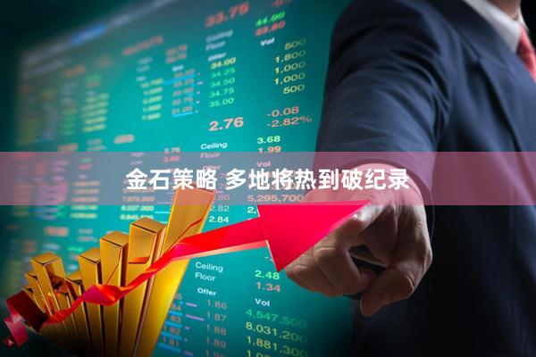 金石策略 多地将热到破纪录