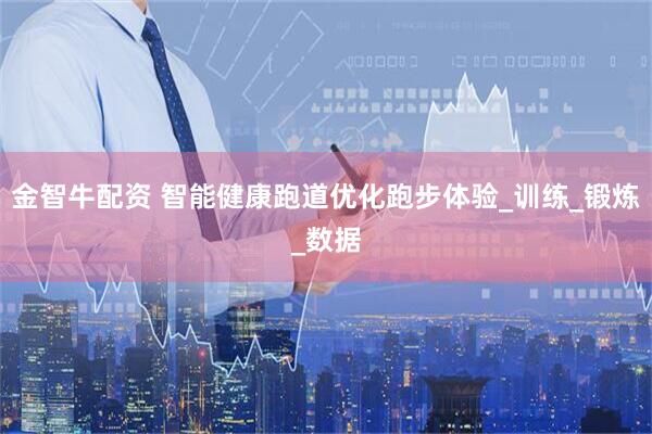 金智牛配资 智能健康跑道优化跑步体验_训练_锻炼_数据