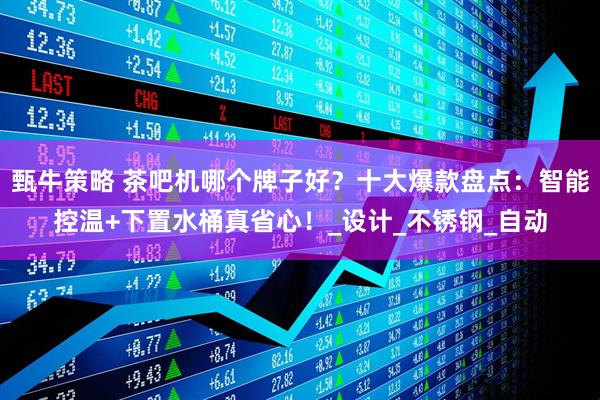 甄牛策略 茶吧机哪个牌子好？十大爆款盘点：智能控温+下置水桶真省心！_设计_不锈钢_自动