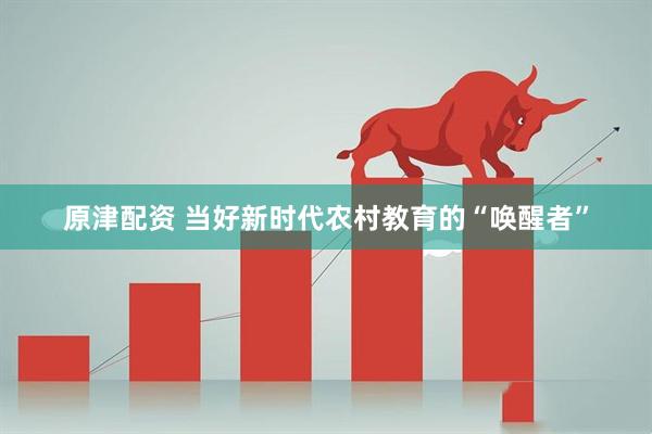 原津配资 当好新时代农村教育的“唤醒者”