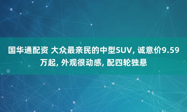 国华通配资 大众最亲民的中型SUV, 诚意价9.59万起, 外观很动感, 配四轮独悬