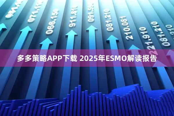 多多策略APP下载 2025年ESMO解读报告