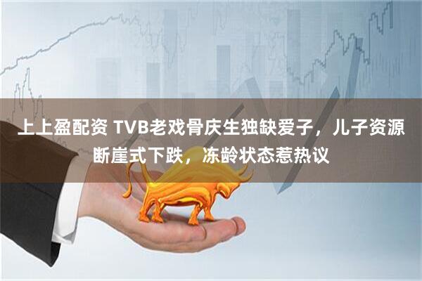 上上盈配资 TVB老戏骨庆生独缺爱子，儿子资源断崖式下跌，冻龄状态惹热议